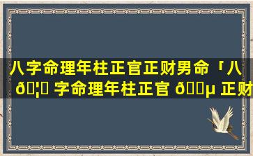 八字命理年柱正官正财男命「八 🦈 字命理年柱正官 🌵 正财男命婚姻」